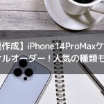 【最速作成】iPhone14ProMaxケースをオリジナルオーダー！人気の種類も詳しく！